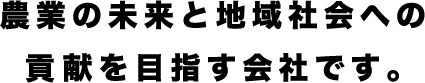 農業の未来と地域社会への貢献を目指す会社です。